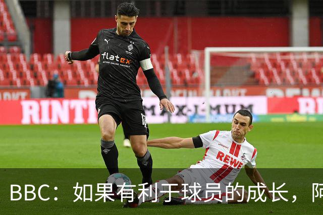 BBC：如果有利于球员的成长，阿森纳愿在本赛季外租道曼
